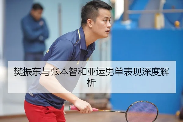 樊振东与张本智和亚运男单表现深度解析