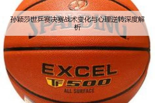 孙颖莎世乒赛决赛战术变化与心理逆转深度解析